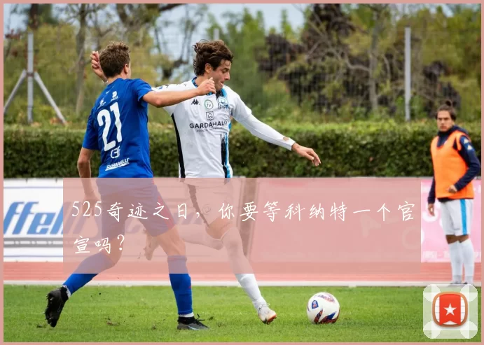 525奇迹之日，你要等科纳特一个官宣吗？