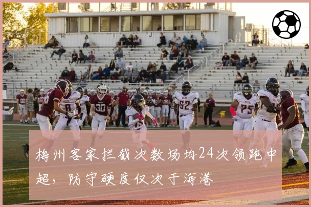 梅州客家拦截次数场均24次领跑中超,防守硬度仅次于海港