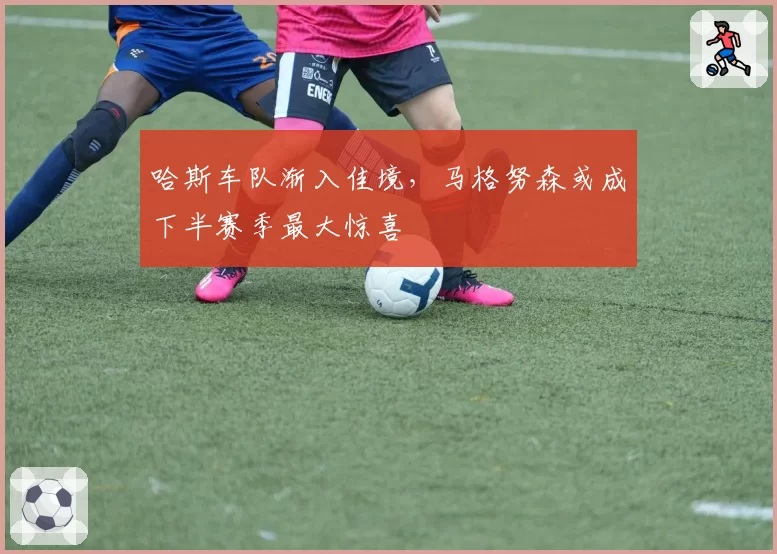 哈斯车队渐入佳境,马格努森或成下半赛季最大惊喜