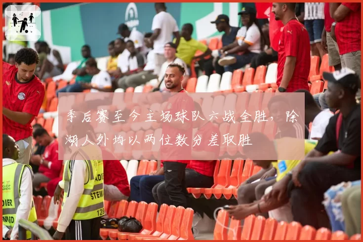 季后赛至今主场球队六战全胜，除湖人外均以两位数分差取胜