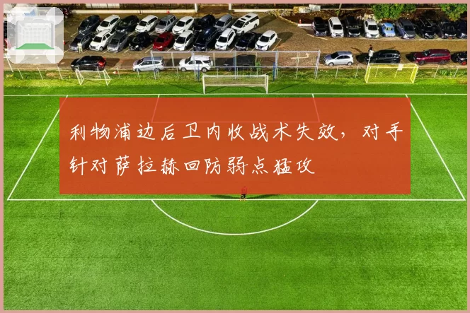 利物浦边后卫内收战术失效，对手针对萨拉赫回防弱点猛攻