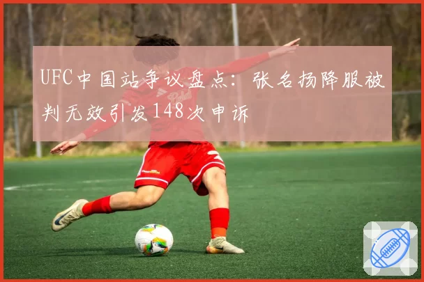 UFC中国站争议盘点：张名扬降服被判无效引发148次申诉