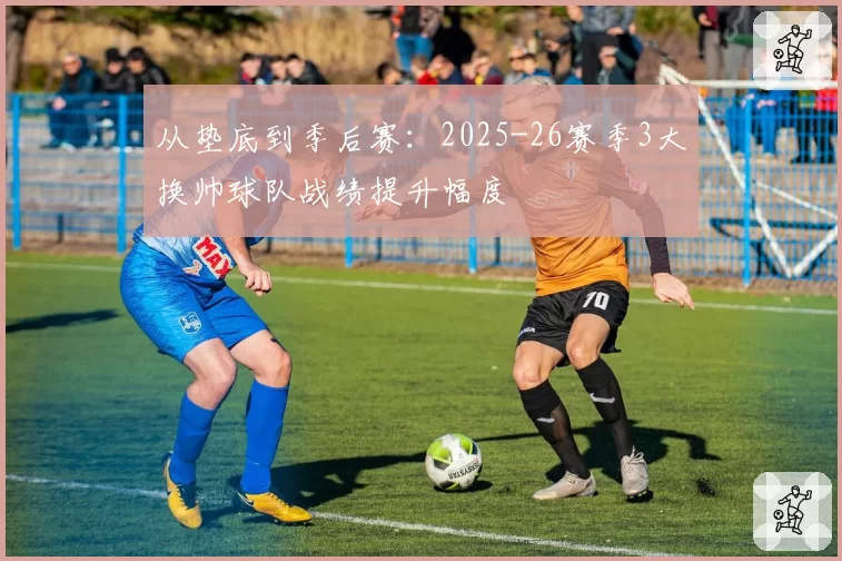 从垫底到季后赛：2025-26赛季3大换帅球队战绩提升幅度