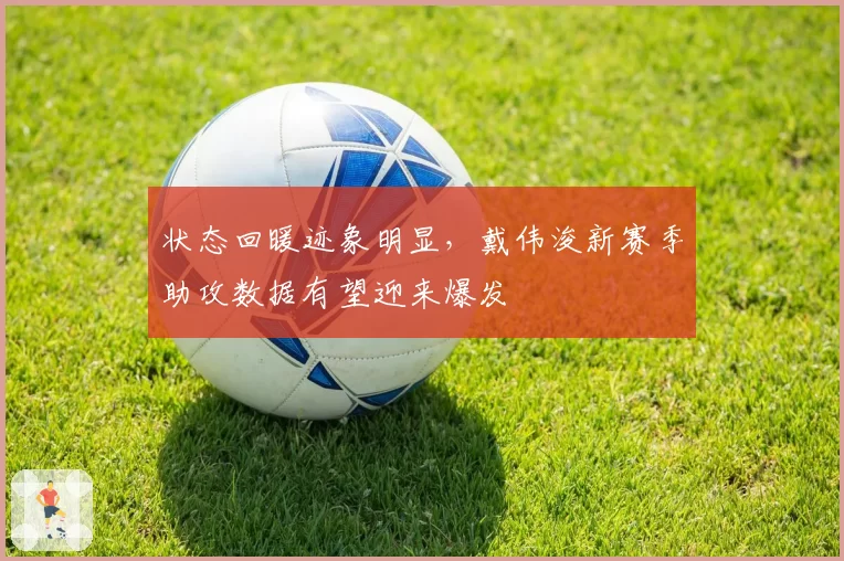 状态回暖迹象明显,戴伟浚新赛季助攻数据有望迎来爆发