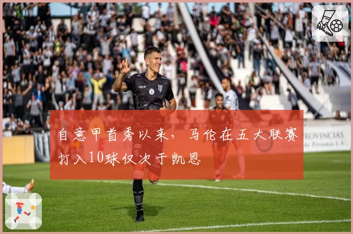 自意甲首秀以来,马伦在五大联赛打入10球仅次于凯恩