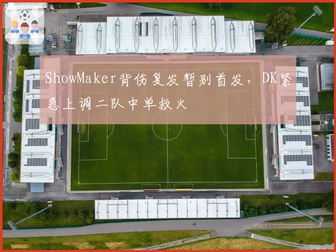 ShowMaker背伤复发暂别首发，DK紧急上调二队中单救火