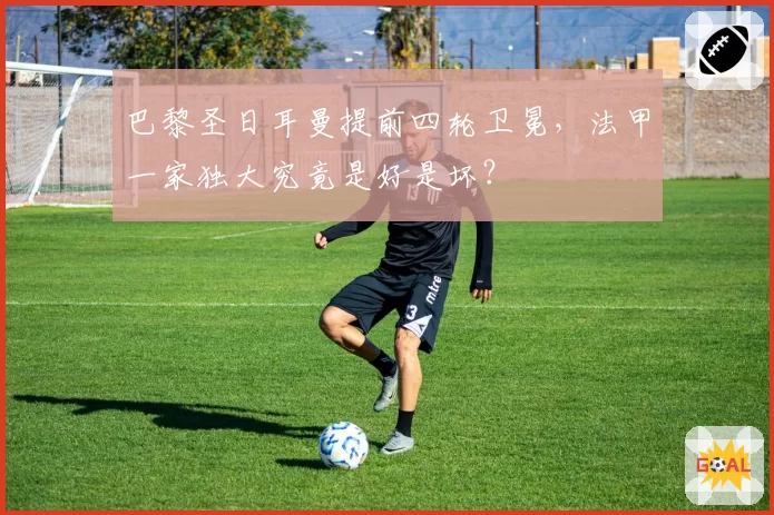 巴黎圣日耳曼提前四轮卫冕,法甲一家独大究竟是好是坏?