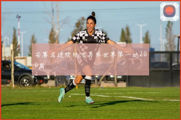 安赛龙连续统治男单世界第一达200周