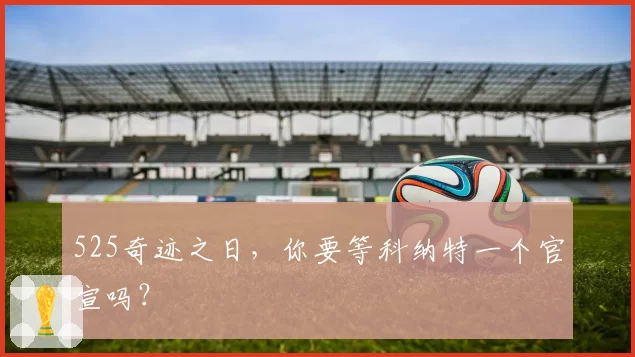 525奇迹之日，你要等科纳特一个官宣吗？