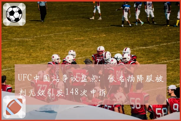 UFC中国站争议盘点：张名扬降服被判无效引发148次申诉