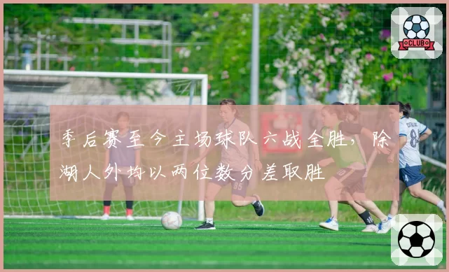 季后赛至今主场球队六战全胜，除湖人外均以两位数分差取胜