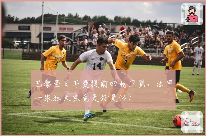 巴黎圣日耳曼提前四轮卫冕,法甲一家独大究竟是好是坏?