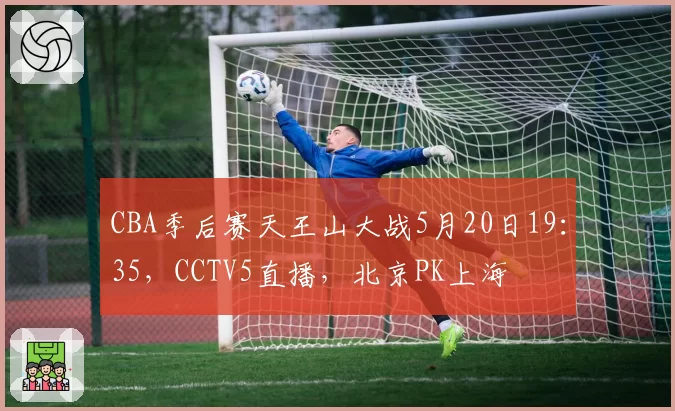 CBA季后赛天王山大战5月20日19：35，CCTV5直播，北京PK上海